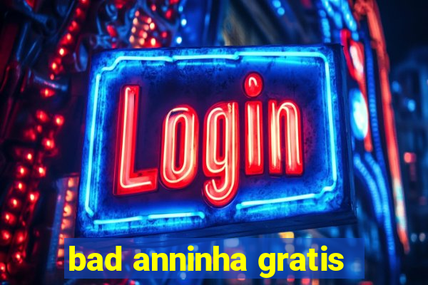 bad anninha gratis